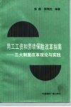 用工工资与劳动保险改革指南  三大制度改革理论与实践 封面