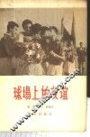 球场上的友谊  各国球类队来北京进行友谊比赛的情况介绍  1950-1956 封面