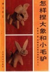 怎样捏大象和小毛驴：泥猴张泥捏动物技法之二 封面