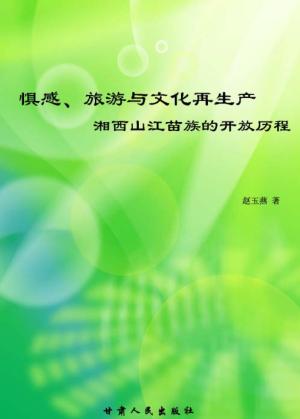 惧感、旅游与文化再生产 湘西山江苗族的开放历程 the opening course of the miao people in shanjiang western Hunan 封面