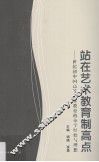 站在艺术教育制高点  世纪初中国高等艺术教育的办学经验与理想 封面