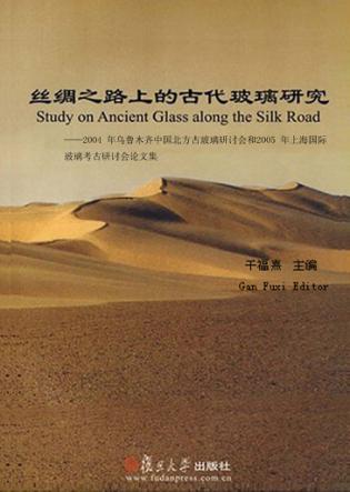 丝绸之路上的古代玻璃研究  2004年乌鲁木齐中国北方古玻璃研讨会和2005年上海国际玻璃考古研讨会论文集 封面