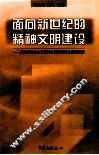 面向新世纪的精神文明建设：新世纪社会主义精神文明建设历史课题研究 封面
