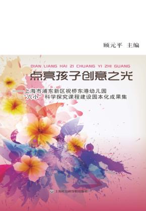 点亮孩子创意之光  上海市浦东新区祝桥东港幼儿园“六小”科学探究课程建设园本化成国集 封面