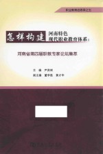 河南省第四届职教专家论坛集萃  怎样构建河南特色现代职业教育体系 封面