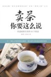 卖茶你要这么说 快速破解卖茶的49个困惑 封面