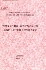 新疆生产建设兵团第八师石河子市创建国家公共文化服务体系示范区制度设计研究报告  “军垦文化”引领下均等化与差异化相结合的公共文化服务供给模式研究 封面
