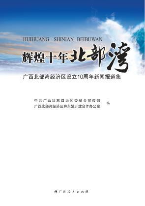 辉煌十年北部湾  广西北部湾经济区设立10周年新闻报道集 封面