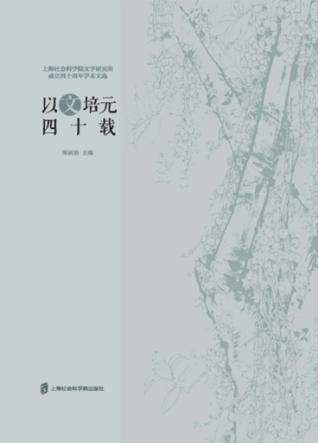 以文培元四十载  上海社会科学院文学研究所成立四十周年学术文选