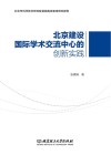 北京建设国际学术交流中心的创新实践 北京市科学技术研究院首都高端智库研究报告 封面